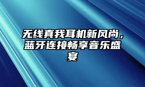 無(wú)線(xiàn)真我耳機(jī)新風(fēng)尚，藍(lán)牙連接暢享音樂(lè)盛宴